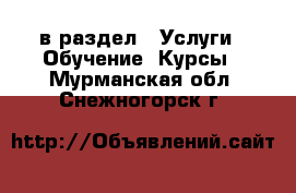  в раздел : Услуги » Обучение. Курсы . Мурманская обл.,Снежногорск г.